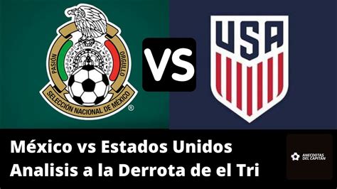 Análisis De La Derrota De México Vs Estados Unidos ¿fracaso México En