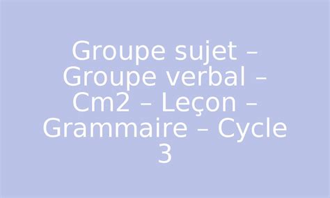 Groupe Sujet Groupe Verbal Cm Le On Grammaire Cycle Pdf