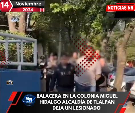 Balacera En La Colonia Miguel Hidalgo Alcaldía De Tlalpan Deja Un Herido Y Un Detenido Noticias Nr