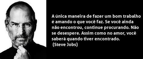 A única maneira de fazer um bom trabalho Amo Frases