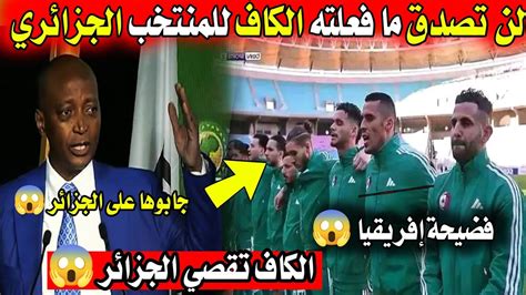 فضيحة مدوية للكاف في افريقيا لن تصدق ما فعلته للمنتخب الجزائري 😱😱 Youtube