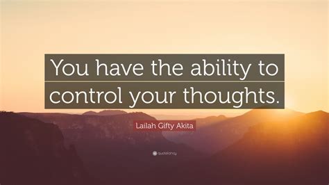 Lailah Ty Akita Quote “you Have The Ability To Control Your Thoughts ”