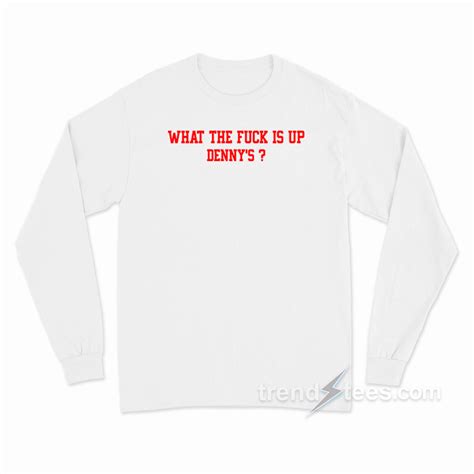 What The Fuck Is Up Denny S Long Sleeve Shirt Trendstees