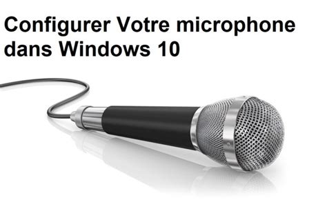 Comment Configurer Le Microphone Dans Windows 10 Astuce Pc