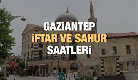 Gaziantep Ramazan İmsakiyesi 2023 İftar ve sahur vakitleri Haberleri