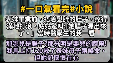 表妹畢業前捂着髮胖的肚子疼得滿地打滾那哪兒是腸子那分明是嬰兒的臍帶表妹馬上要生産了姑姑驚叫她腸子漏出來了 小説推文 有聲