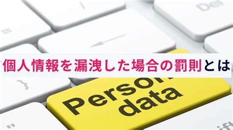 個人情報を漏洩した場合の罰則とは？企業が背負うリスクと対策を解説 株式会社アクト