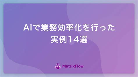 Aiで業務効率化を行った実例14選 Ai活用・ai導入事例の紹介