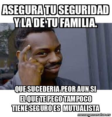 Meme Personalizado Asegura Tu Seguridad Y La De Tu Familia Que