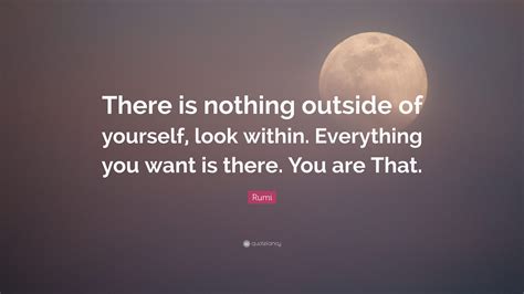 Rumi Quote There Is Nothing Outside Of Yourself Look Within