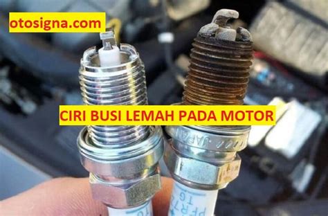 Ciri Ciri Busi Lemah Pada Motor Gejala Dan Ulasan Otosigna