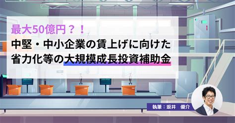 最大50億円？！中堅・中小企業の賃上げに向けた省力化等の大規模成長投資補助金 起業・会社設立ならドリームゲート