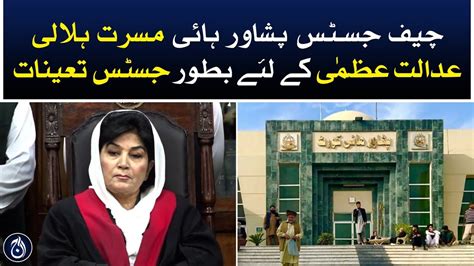 Peshawar High Court Chief Justice Musarrat Hilali Appointed As A