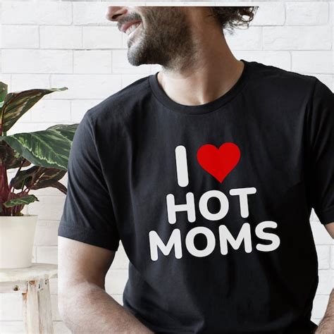 I Love Hot Moms Tshirt Etsy