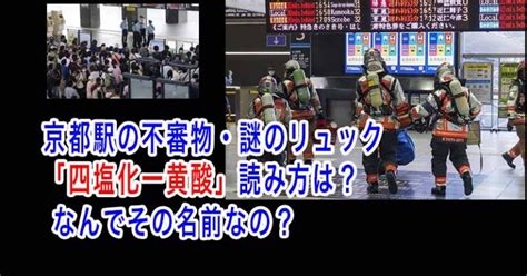 京都駅の不審物・謎のリュック「四塩化一黄酸」読み方は？なんでその名前？ エンタメファミリー