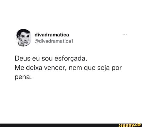 Deus Eu Sou Esfor Ada Me Deixa Vencer Nem Que Seja Por Pena Ifunny