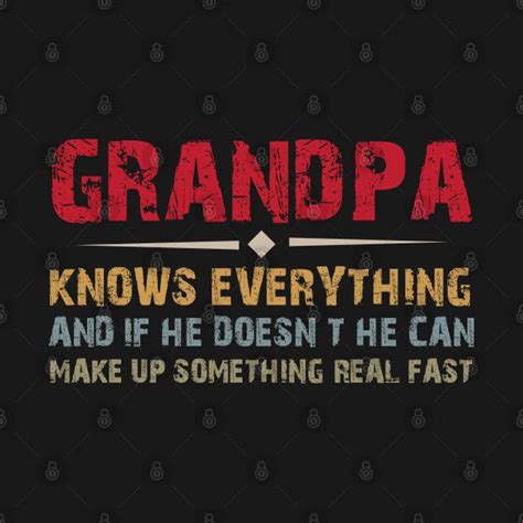 Grandpa Knows Everything And If He Doesnt He Can Make Up Something