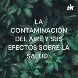 LA CONTAMINACIÓN DEL AIRE Y SUS EFECTOS SOBRE LA SALUD Podcast Addict