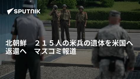 北朝鮮 215人の米兵の遺体を米国へ返還へ マスコミ報道 2018年6月23日 Sputnik 日本