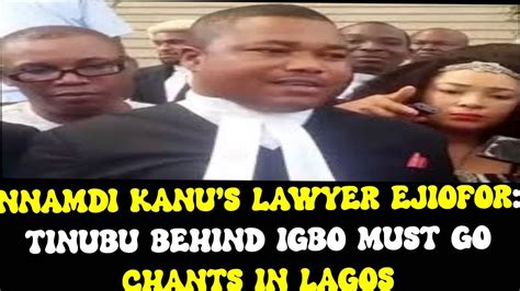 NNAMDI KANU S LAWYER EJIOFOR TINUBU BEHIND IGBO MUST GO CHANTS IN