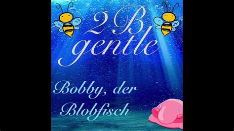 B Gentle Bobby Der Blobfisch Youtube