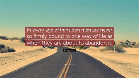 Bernard Levin Quote: “In every age of transition men are never so