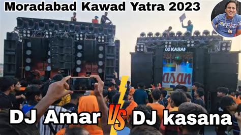 Dj Kasana Vs Dj New Amar Competition Moradabad Kawad Yatra 2023 Youtube