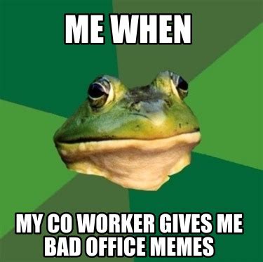 Meme Maker - me when my co worker gives me bad office memes Meme Generator!