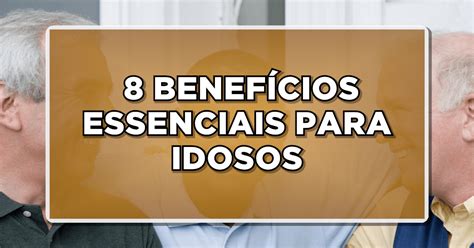 Conhe A Benef Cios Essenciais Para Idosos Direitos Garantidos E Como