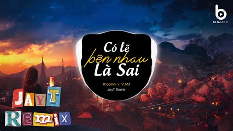 Có Lẽ Bên Nhau Là Sai RemixJayT Remix Thaolinh x ViAM Nói Em Nghe