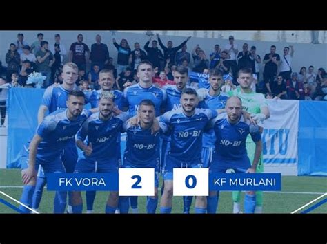 FK VORA 2 0 KF MURLANI KATEGORIA E DYTË JAVA 22 03 05 2023