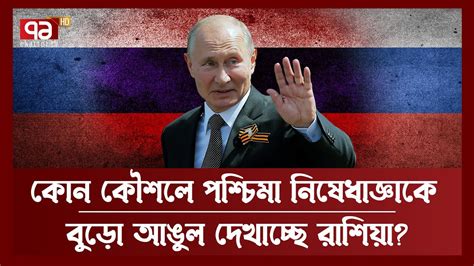 নিষেধাজ্ঞা মাথায় নিয়ে কীভাবে বীরদর্পে টিকে আছে রাশিয়া ...
