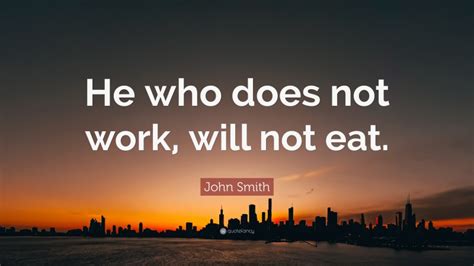 John Smith Quote He Who Does Not Work Will Not Eat