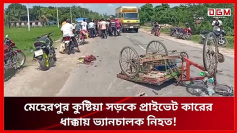 মেহেরপুর কুষ্টিয়া সড়কে প্রাইভেট কারের ধাক্কায় ভ্যানচালক নিহত Bangla News Youtube