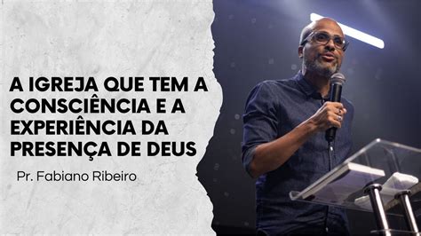 Pr Fabiano Ribeiro A Igreja Que Tem A Consci Ncia E A Experi Ncia Da