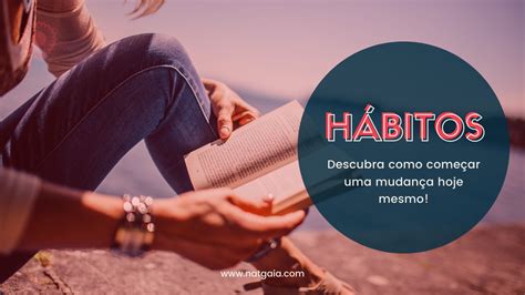 Hábitos descubra como começar uma mudança hoje mesmo Nat Gaia