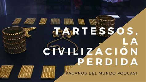 Tartessos La Civilizaci N Perdida Podcast Paganos Del Mundo