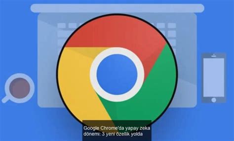 Google Chromeda Yapay Zeka D Nemi Yeni Zellik Yolda Haber Sitesi