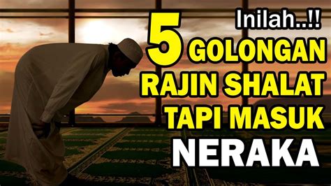 Rajin Shalat Tapi 5 Golongan Ini Malah Masuk Neraka Jangan Lakukan Ini