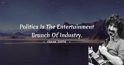 Politics Is The Entertainment Branch Of Industry Frank Zappa Quotes