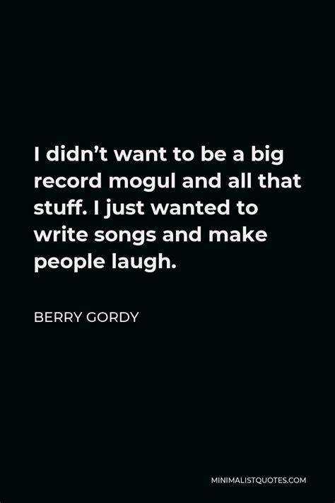 Berry Gordy Quote: I didn't want to be a big record mogul and all that stuff. I just wanted to ...