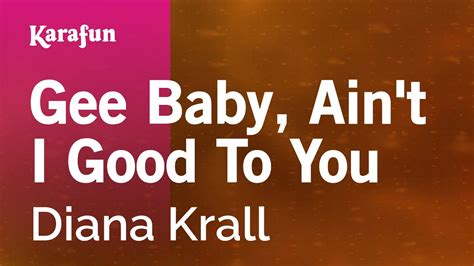 Gee Baby Ain T I Good To You Diana Krall Karaoke Version Karafun