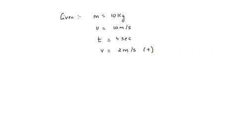 Solved A Body Of Mass 10 Kg Is Moving With A Constant Velocity Of 10 Ms When A Constant Force