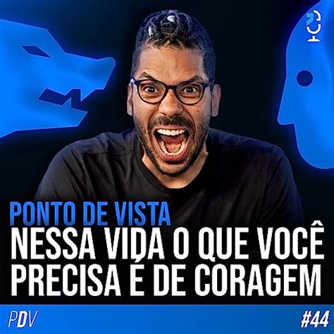 Ponto De Vista 44 Nessa Vida O Que VocÊ Precisa É De Coragem Jota