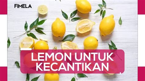 Mengenal Manfaat Lemon Untuk Kecantikan Dan Cara Membuatnya Menjadi