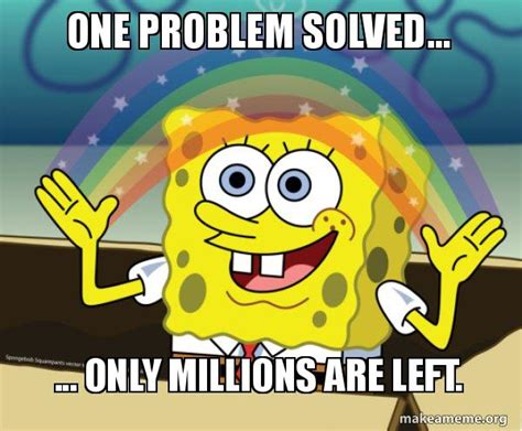 One problem solved... ... only millions are left. - Rainbow SpongeBob ...