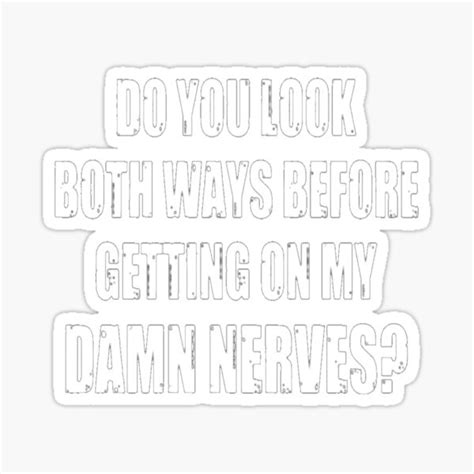 "DO YOU LOOK BOTH WAYS BEFORE GETTING ON MY DAMN NERVES?" Sticker for ...
