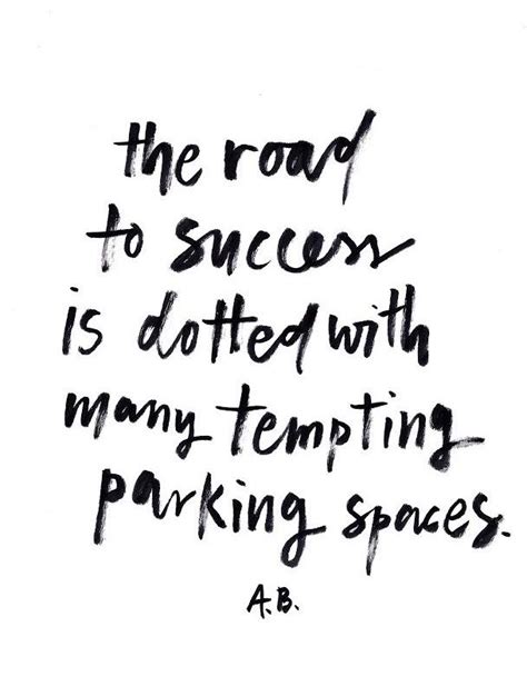 The Road To Success Is Dotted With Many Tempting Parking Spaces By