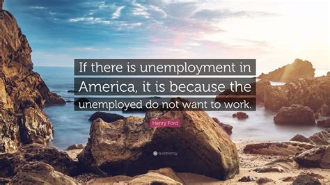 Henry Ford Quote If There Is Unemployment In America It Is Because