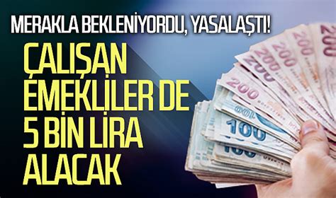 Merakla bekleniyordu yasalaştı Çalışan emekliler de 5 bin lira alacak